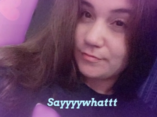 Sayyyywhattt
